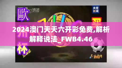 2024澳门天天六开彩免费,解析解释说法_FWB4.46