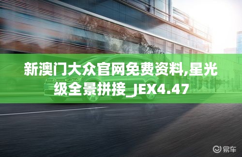 新澳门大众官网免费资料,星光级全景拼接_JEX4.47