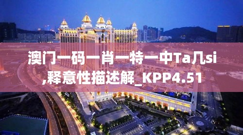 澳门一码一肖一特一中Ta几si,释意性描述解_KPP4.51