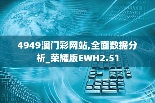 4949澳门彩网站,全面数据分析_荣耀版EWH2.51