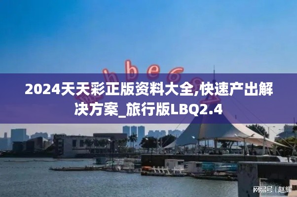 2024天天彩正版资料大全,快速产出解决方案_旅行版LBQ2.4