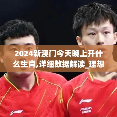 2024新澳门今天晚上开什么生肖,详细数据解读_理想版YKK2.72