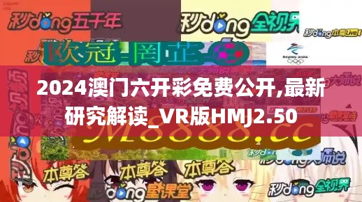 2024澳门六开彩免费公开,最新研究解读_VR版HMJ2.50