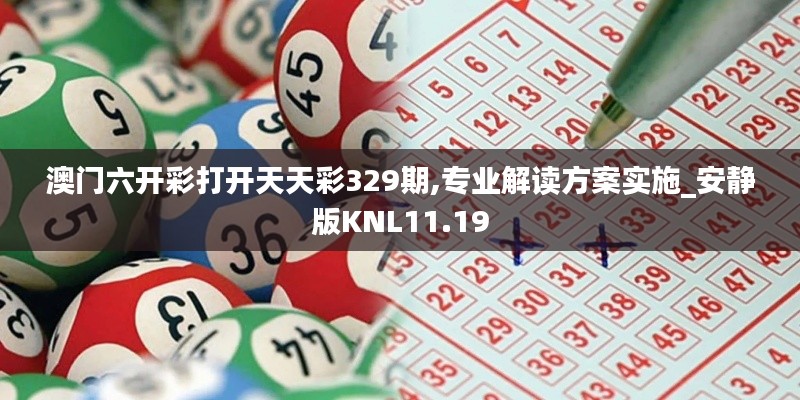 澳门六开彩打开天天彩329期,专业解读方案实施_安静版KNL11.19