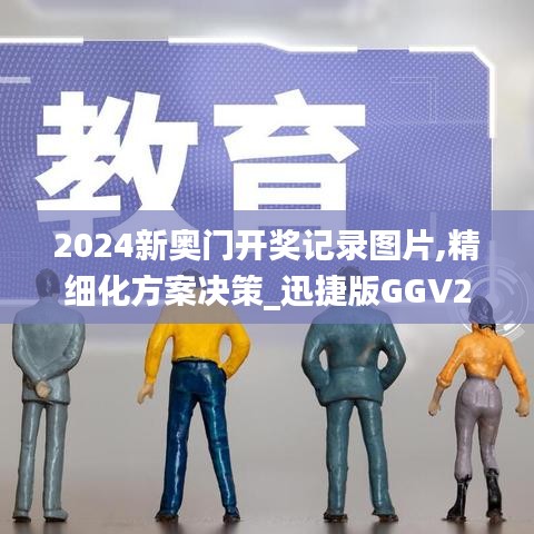 2024新奥门开奖记录图片,精细化方案决策_迅捷版GGV2.90