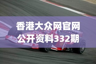 香港大众网官网公开资料332期,具象化表达解说_私人版XJF11.28