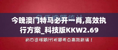 今晚澳门特马必开一肖,高效执行方案_科技版KKW2.69