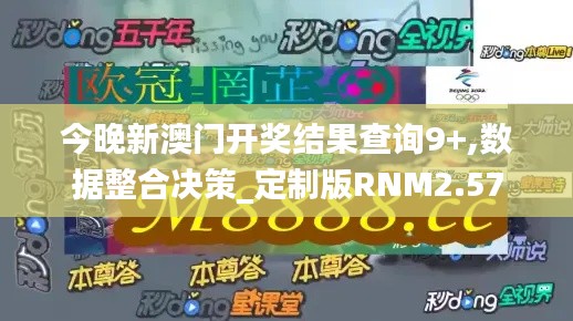 今晚新澳门开奖结果查询9+,数据整合决策_定制版RNM2.57