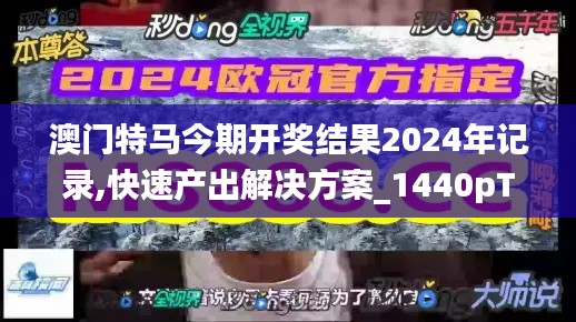 澳门特马今期开奖结果2024年记录,快速产出解决方案_1440pTER2.77