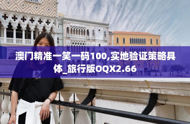 澳门精准一笑一码100,实地验证策略具体_旅行版OQX2.66