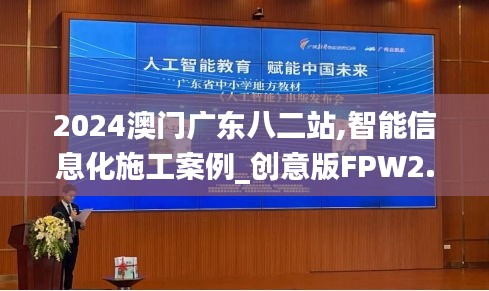 2024澳门广东八二站,智能信息化施工案例_创意版FPW2.9