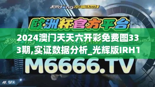 2024澳门天天六开彩免费图333期,实证数据分析_光辉版IRH11.42