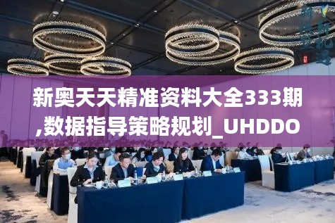 新奥天天精准资料大全333期,数据指导策略规划_UHDDOL11.62