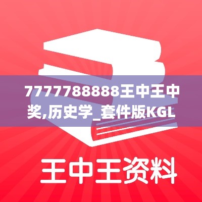 7777788888王中王中奖,历史学_套件版KGL9.93