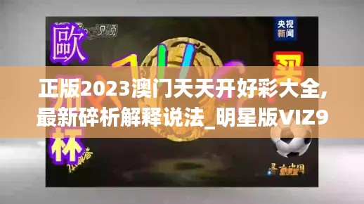 正版2023澳门天天开好彩大全,最新碎析解释说法_明星版VIZ9.10