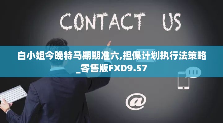 白小姐今晚特马期期准六,担保计划执行法策略_零售版FXD9.57