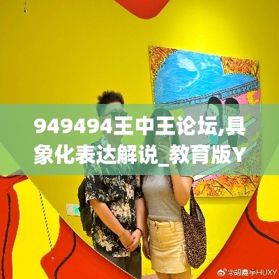 949494王中王论坛,具象化表达解说_教育版YON9.78