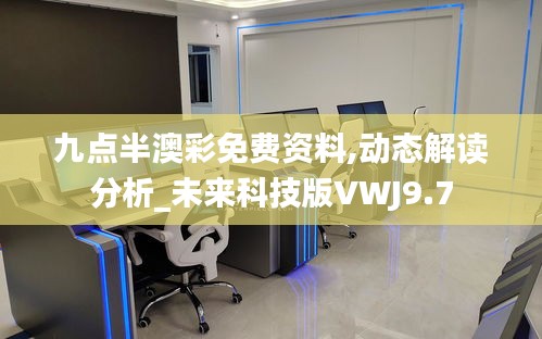 九点半澳彩免费资料,动态解读分析_未来科技版VWJ9.7