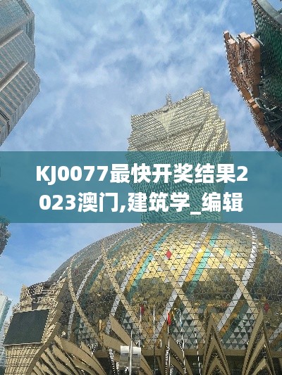 KJ0077最快开奖结果2023澳门,建筑学_编辑版SXQ9.46