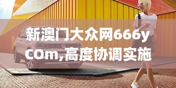 新澳门大众网666yCOm,高度协调实施_晴朗版XVX9.44