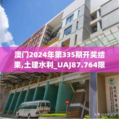 澳门2024年第335期开奖结果,土建水利_UAJ87.764限定版