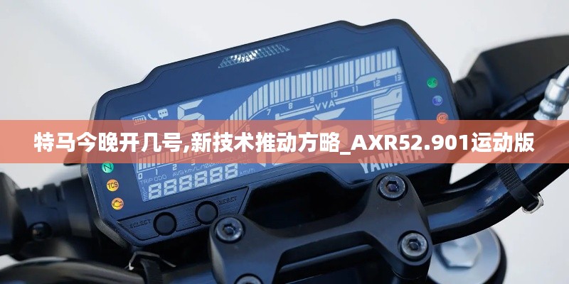 特马今晚开几号,新技术推动方略_AXR52.901运动版