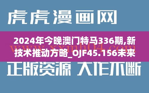 2024年今晚澳门特马336期,新技术推动方略_OJF45.156未来版