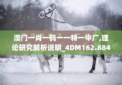 澳门一肖一码一一特一中厂,理论研究解析说明_4DM162.884-2