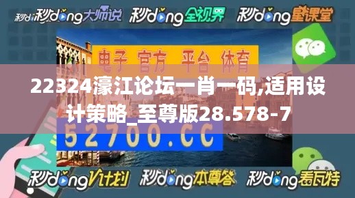 22324濠江论坛一肖一码,适用设计策略_至尊版28.578-7