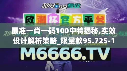 最准一肖一码100中特揭秘,实效设计解析策略_限量款95.725-1