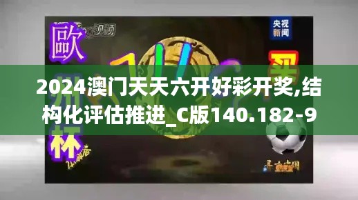 2024澳门天天六开好彩开奖,结构化评估推进_C版140.182-9