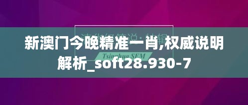 新澳门今晚精准一肖,权威说明解析_soft28.930-7