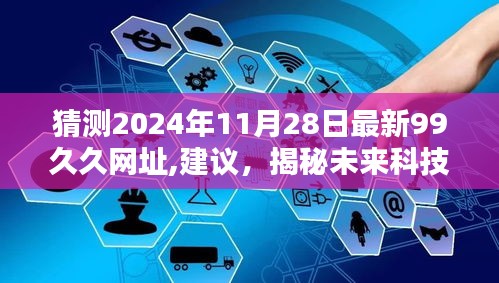 猜测2024年11月28日最新99久久网址,建议，揭秘未来科技新宠，2024年全新99久久网址的科技魔法，体验前所未有的智能生活