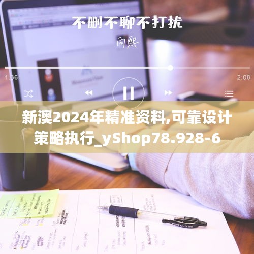 新澳2024年精准资料,可靠设计策略执行_yShop78.928-6