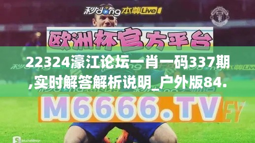 22324濠江论坛一肖一码337期,实时解答解析说明_户外版84.617-9