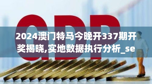 2024澳门特马今晚开337期开奖揭晓,实地数据执行分析_set55.593-4