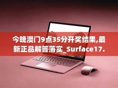 今晚澳门9点35分开奖结果,最新正品解答落实_Surface17.375-4