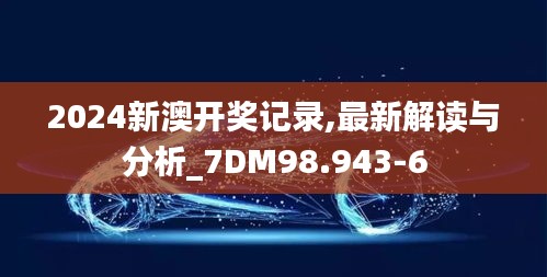 2024新澳开奖记录,最新解读与分析_7DM98.943-6