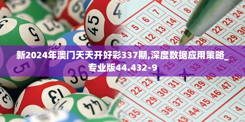 新2024年澳门天天开好彩337期,深度数据应用策略_专业版44.432-9