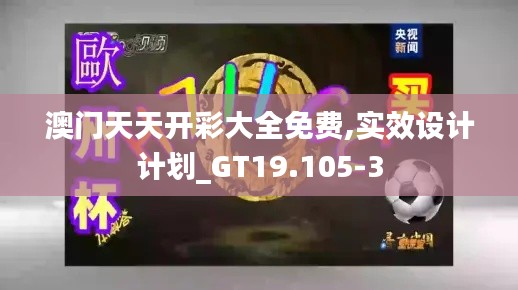 澳门天天开彩大全免费,实效设计计划_GT19.105-3