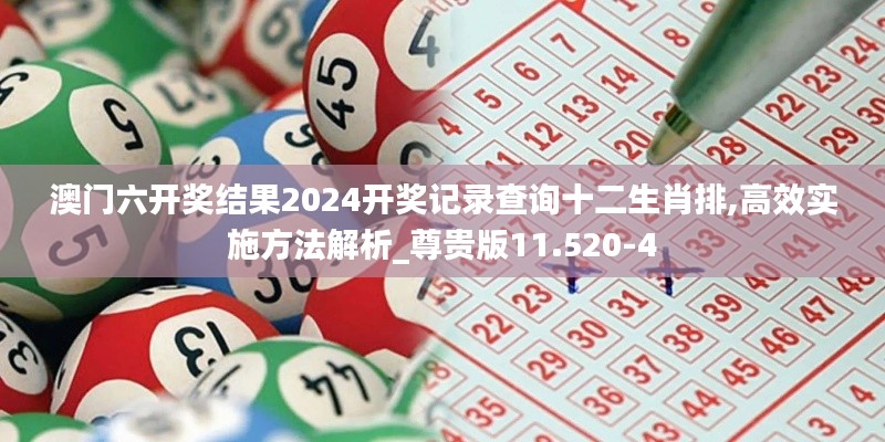 澳门六开奖结果2024开奖记录查询十二生肖排,高效实施方法解析_尊贵版11.520-4