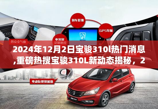 2024年12月2日宝骏310l热门消息,重磅热搜宝骏310L新动态揭秘，2024年12月2日瞩目时刻，全新升级来袭！