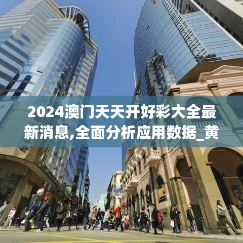 2024澳门天天开好彩大全最新消息,全面分析应用数据_黄金版177.198-1