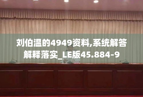 刘伯温的4949资料,系统解答解释落实_LE版45.884-9