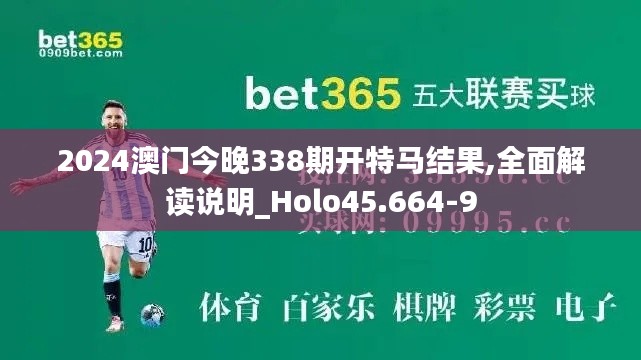 2024澳门今晚338期开特马结果,全面解读说明_Holo45.664-9