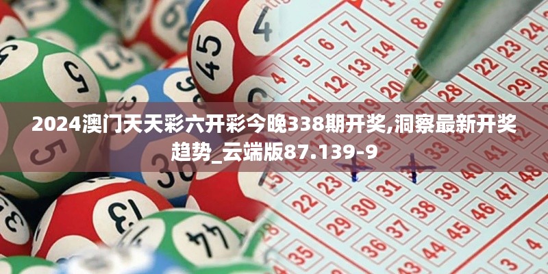 2024澳门天天彩六开彩今晚338期开奖,洞察最新开奖趋势_云端版87.139-9