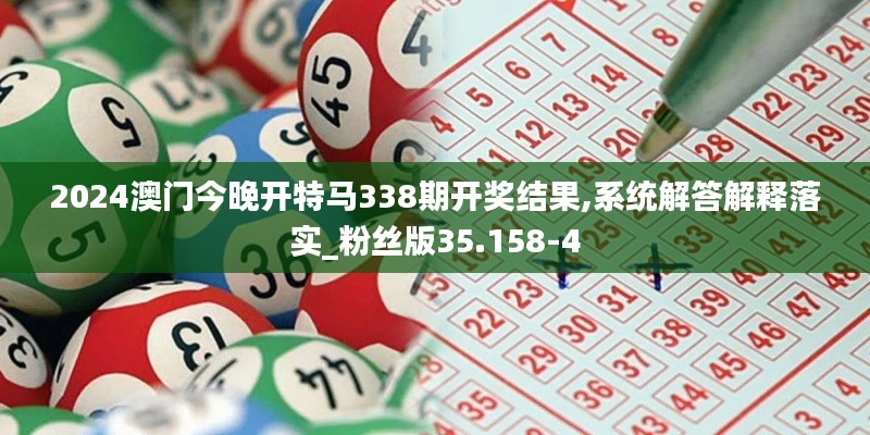 2024澳门今晚开特马338期开奖结果,系统解答解释落实_粉丝版35.158-4