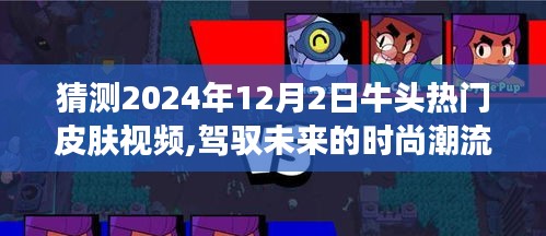 驾驭未来时尚潮流，揭秘2024年牛头热门皮肤视频预测，塑造自信成就之路