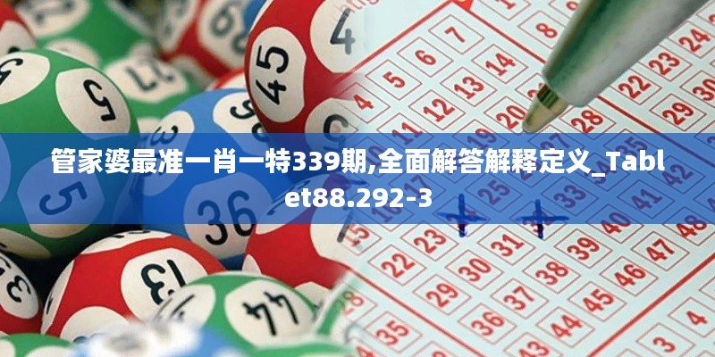 管家婆最准一肖一特339期,全面解答解释定义_Tablet88.292-3