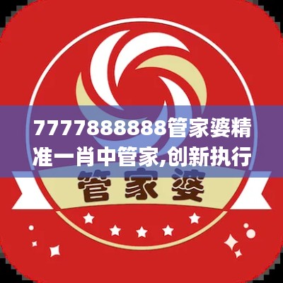 7777888888管家婆精准一肖中管家,创新执行设计解析_社交版89.208-8